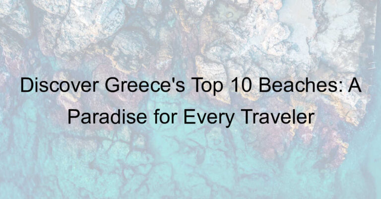 Discover Greece’s Top 10 Beaches: A Paradise for Every Traveler